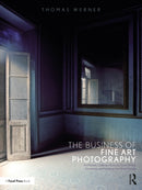 The Business of Fine Art Photography : Art Markets, Galleries, Museums, Grant Writing, Conceiving and Marketing Your Work Globally-9781350119109