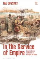 In the Service of Empire : Domestic Service and Mastery in Metropole and Colony-9781350121164