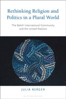 Rethinking Religion and Politics in a Plural World : The Baha'i International Community and the United Nations-9781350130326