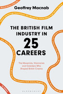 The British Film Industry in 25 Careers : The Mavericks, Visionaries and Outsiders Who Shaped British Cinema-9781350140691