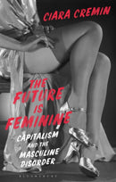The Future is Feminine : Capitalism and the Masculine Disorder-9781350149762