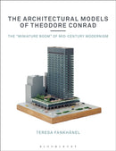 The Architectural Models of Theodore Conrad : The "miniature boom" of mid-century modernism-9781350152830