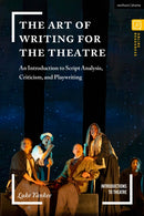 The Art of Writing for the Theatre : An Introduction to Script Analysis, Criticism, and Playwriting-9781350155572