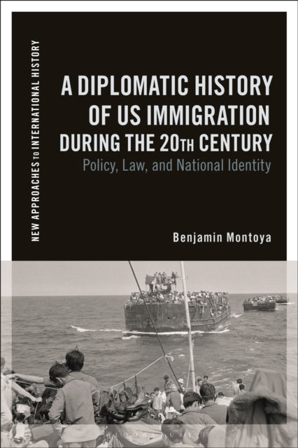 A Diplomatic History of US Immigration during the 20th Century : Policy, Law, and National Identity-9781350158238