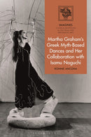 Martha Graham's Greek Myth-Based Dances and Her Collaboration with Isamu Noguchi-9781350160163