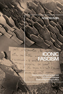 Iconic Fascism : The Excess of Destruction and Creation in Interwar Radical Right-wing Politics-9781350169074