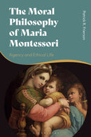 The Moral Philosophy of Maria Montessori : Agency and Ethical Life-9781350176379