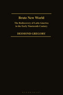 Brute New World : The Rediscovery of Latin America in the Early 19th Century-9781350184541