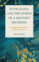 Euthanasia and the Ethics of a Doctor's Decisions : An Argument Against Assisted Dying-9781350186224