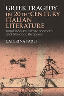 Greek Tragedy in 20th-Century Italian Literature : Translations by Camillo Sbarbaro and Giovanna Bemporad-9781350186484