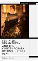 Feminism, Dramaturgy, and the Contemporary British History Play-9781350191310