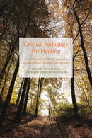 Critical Pedagogy for Healing : Paths Beyond "Wellness," Toward a Soul Revival of Teaching and Learning-9781350192683