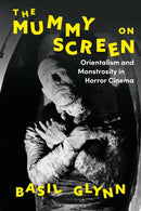 The Mummy on Screen : Orientalism and Monstrosity in Horror Cinema-9781350194830