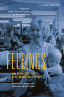 Feelings and Work in Modern History : Emotional Labour and Emotions about Labour-9781350197183