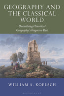 Geography and the Classical World : Unearthing Historical Geography's Forgotten Past-9781350197374