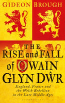 The Rise and Fall of Owain Glyn Dwr : England, France and the Welsh Rebellion in the Late Middle Ages-9781350200128