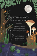 Fantasy and Myth in the Anthropocene : Imagining Futures and Dreaming Hope in Literature and Media-9781350204164
