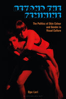 Beyond the Feminine : The Politics of Skin Colour and Gender in Visual Culture-9781350204843