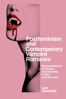 Postfeminism and Contemporary Vampire Romance : Representations of Gender and Sexuality in Film and Television-9781350215689