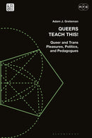 Queers Teach This! : Queer and Trans Pleasures, Politics, and Pedagogues-9781350226906
