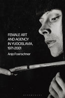 Female Art and Agency in Yugoslavia, 1971-2001-9781350229259