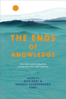 The Ends of Knowledge : Outcomes and Endpoints Across the Arts and Sciences-9781350242289