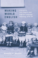 Making World English : Literature, Late Empire, and English Language Teaching, 1919-39-9781350243859