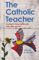 The Catholic Teacher : Teaching for Social Justice with Faith, Hope, and Love-9781350246171