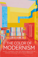 The Color of Modernism : Paints, Pigments, and the Transformation of Modern Architecture in 1920s Germany-9781350251335