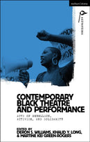 Contemporary Black Theatre and Performance : Acts of Rebellion, Activism, and Solidarity-9781350252912