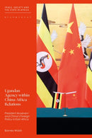 Ugandan Agency within China-Africa Relations : President Museveni and China's Foreign Policy in East Africa-9781350255470