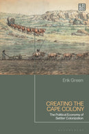 Creating the Cape Colony : The Political Economy of Settler Colonization-9781350258235