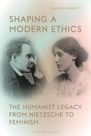 Shaping a Modern Ethics : The Humanist Legacy from Nietzsche to Feminism-9781350262317
