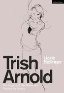 Trish Arnold : The Legacy of Her Movement Training for Actors-9781350264557