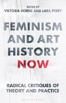 Feminism and Art History Now : Radical Critiques of Theory and Practice-9781350270930