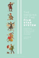 The Origins of the Film Star System : Persona, Publicity and Economics in Early Cinema-9781350272255