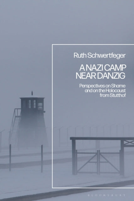 A Nazi Camp Near Danzig : Perspectives on Shame and on the Holocaust from Stutthof-9781350274037