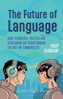 The Future of Language : How Technology, Politics and Utopianism are Transforming the Way we Communicate-9781350278851