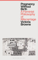 Pregnancy Without Birth : A Feminist Philosophy of Miscarriage-9781350279698