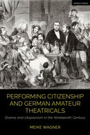 Performing Citizenship and German Amateur Theatricals : Drama and Utopianism in the Nineteenth Century-9781350284401