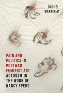 Pain and Politics in Postwar Feminist Art : Activism in the Work of Nancy Spero-9781350286542