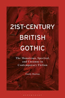 21st-Century British Gothic : The Monstrous, Spectral, and Uncanny in Contemporary Fiction-9781350286603