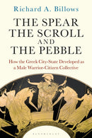 The Spear, the Scroll, and the Pebble : How the Greek City-State Developed as a Male Warrior-Citizen Collective-9781350289192