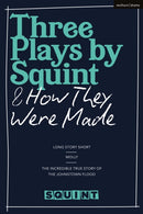 Three Plays by Squint & How They Were Made : Long Story Short, Molly, The Incredible True Story of the Johnstown Flood-9781350289963