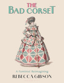 The Bad Corset : A Feminist Reimagining-9781350295186