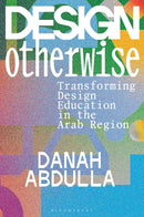 Design Otherwise : Transforming Design Education in the Arab Region-9781350295780