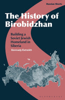 The History of Birobidzhan : Building a Soviet Jewish Homeland in Siberia-9781350296244