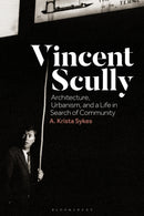 Vincent Scully : Architecture, Urbanism, and a Life in Search of Community-9781350298415