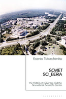 Soviet SCI_BERIA : The Politics of Expertise and the Novosibirsk Scientific Center-9781350325395