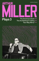 Arthur Miller Plays 3 : The American Clock; The Archbishop's Ceiling; Two-Way Mirror-9781350334267